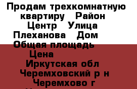 Продам трехкомнатную квартиру › Район ­ Центр › Улица ­ Плеханова › Дом ­ 4 › Общая площадь ­ 53 › Цена ­ 1 570 000 - Иркутская обл., Черемховский р-н, Черемхово г. Недвижимость » Квартиры продажа   . Иркутская обл.